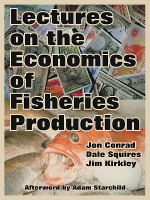 Lectures on the Economics of Fisheries Production by Jim Kirkley, Dale Squires, Jon Conrad