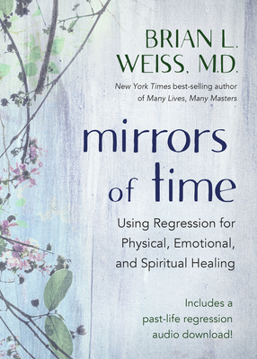Mirrors of Time: Using Regression for Physical, Emotional, and Spiritual Healing by Brian L. Weiss