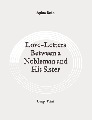 Love-Letters Between a Nobleman and His Sister: Large Print by Aphra Behn