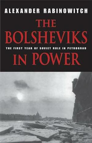 The Bolsheviks in Power: The First Year of Soviet Rule in Petrograd by Alexander Rabinowitch