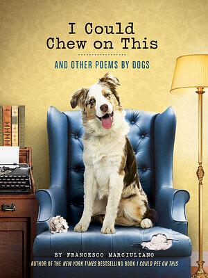 I Could Chew on This: And Other Poems by Dogs by Francesco Marciuliano