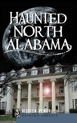 Haunted North Alabama: The Phantoms of the South by Jessica Penot