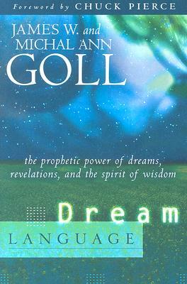 Dream Language: The Prophetic Power of Dreams, Revelations, and the Spirit of Wisdom by James W. Goll, Michal Ann Goll