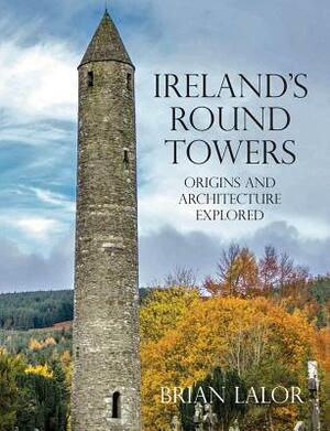 Ireland's Round Towers: Origins and Architecture Explored by Brian Lalor