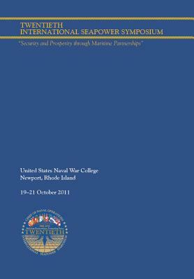 Twentieth International Seapower Symposium "security and Prosperity Through Maritime Partnerships." Report of the Proceedings, 18-21 October 2011 by John W. Kennedy, Naval War College