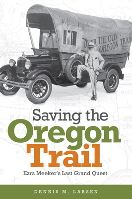 Saving the Oregon Trail: Ezra Meeker's Last Grand Quest by Dennis M. Larsen
