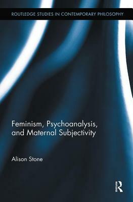 Feminism, Psychoanalysis, and Maternal Subjectivity by Alison Stone