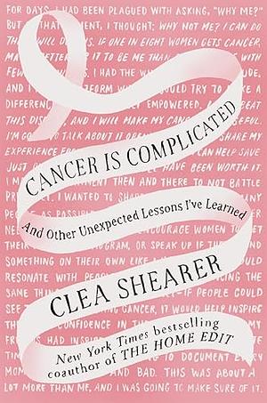 Cancer Is Complicated: And Other Unexpected Lessons I've Learned by Clea Shearer