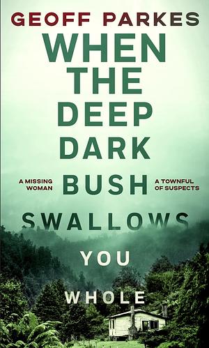 When the Deep, Dark Bush Swallows You Whole by Geoff Parkes