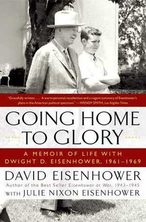 Going Home To Glory: A Memoir of Life with Dwight D. Eisenhower, 1961-1969 by Julie Nixon Eisenhower, David Eisenhower