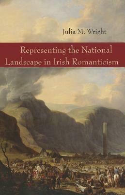 Representing the National Landscape in Irish Romanticism by Julia Wright