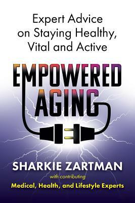 Empowered Aging: Expert Advice on Staying Healthy, Vital and Active by Sharkie Zartman