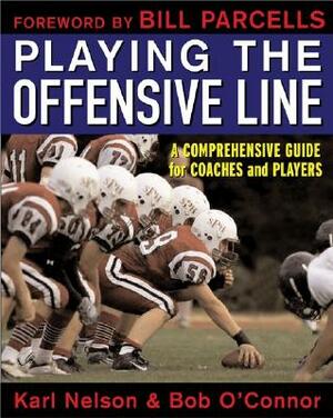 Playing the Offensive Line: A Comprehensive Guide for Coaches and Players by Karl Nelson, Bob O'Connor