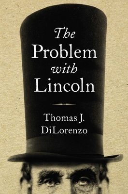 The Problem with Lincoln by Thomas J. DiLorenzo