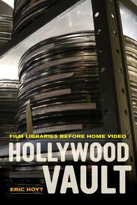 Hollywood Vault: Film Libraries Before Home Video by Eric Hoyt