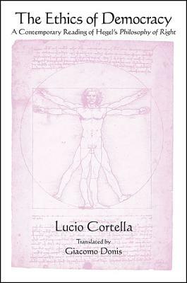 The Ethics of Democracy: A Contemporary Reading of Hegel's Philosophy of Right by Lucio Cortella