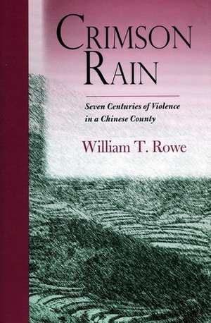 Crimson Rain: Seven Centuries of Violence in a Chinese County by William T. Rowe