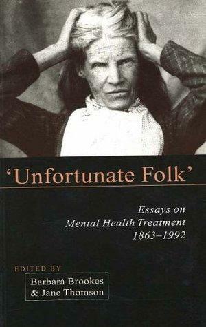 Unfortunate Folks: Essays on Mental Health Treatment, 1863-1992 by Barbara Brookes