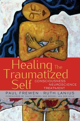 Healing the Traumatized Self: Consciousness, Neuroscience, Treatment by Ruth Lanius, Paul Frewen