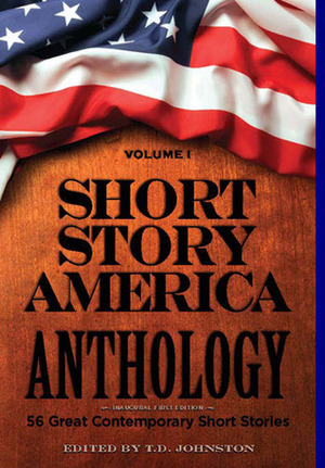 Short Story America Anthology, Volume 1 by Chase Dearinger, Lawrence Buentello, Martin McCaw, Joel Sulkin, Lori Duffy Foster, Jim Valenti, Janet Tay, Gay Degani, Dawn Allison, Tom Groh, Rita Rubin, Mark Mills, Douglas Campbell, T.L. Crum, Ray Morrison, Vicky Mlyniec, Shelley Stack, Gary Persecepe, Debra Brenegan, T.D. Johnston, Ted McLoof, Evan Kuhlman, Alex Myers, Guy J. Tirondola, Richard Hawley, Kristin Fouquet, Mary Ann Back, Mark S. Jackson, Paul Elwork, Marjorie E. Brody, Gail Westerfield, Mark J. Ehlers, Jen Knox, Laury A. Egan, Michelle Coppola, Allen Kopp, Gary Buslik, Sharon Knauer, Adam Parker Cogbill, David Gaughran, Simon C. Larter, Kyle Hemmings, Laura S. Jones, Rolli, Shirley Eaves, Anthony Otten, Alan Cheuse