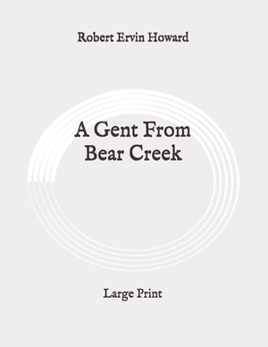 A Gent From Bear Creek: Large Print by Robert E. Howard