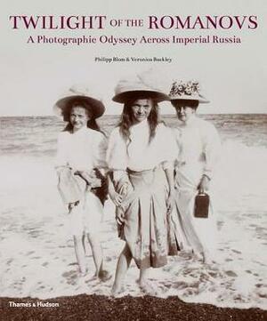 Twilight of the Romanovs: A Photographic Odyssey Across Imperial Russia by Philipp Blom, Veronica Buckley