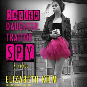 Dancer, Daughter, Traitor, Spy by Elizabeth Kiem