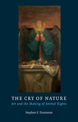 The Cry of Nature: Art and the Making of Animal Rights by Stephen F. Eisenman
