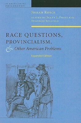 Race Questions, Provincialism, and Other American Problems: Expanded Edition by Josiah Royce, Scott L. Pratt, Shannon Sullivan