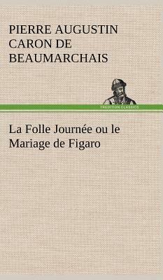 La Folle Journée Ou Le Mariage de Figaro by Pierre-Augustin Caron de Beaumarchais