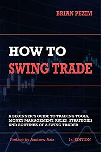 How To Swing Trade: A Beginner's Guide to Trading Tools, Money Management, Rules, Routines and Strategies of a Swing Trader by Brian Pezim, Andrew Aziz