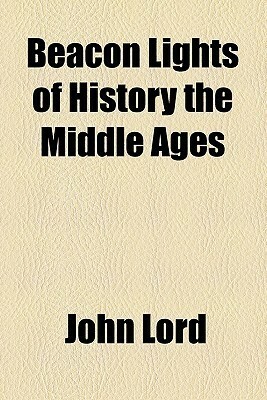 Beacon Lights of History, Vol 5: The Middle Ages by John Lord