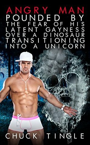 Angry Man Pounded By The Fear Of His Latent Gayness Over A Dinosaur Transitioning Into A Unicorn by Chuck Tingle