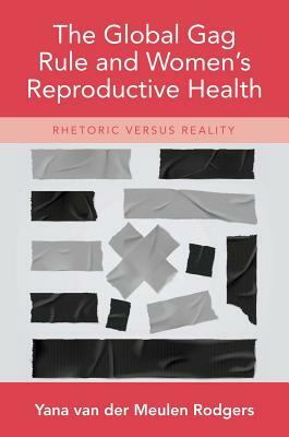 The Global Gag Rule and Women's Reproductive Health: Rhetoric Versus Reality by Yana Van Der Meulen Rodgers