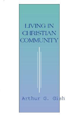 Living in Christian Community by Arthur G. Gish