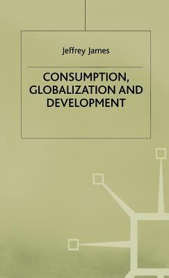Consumption, Globalization and Development by J. James