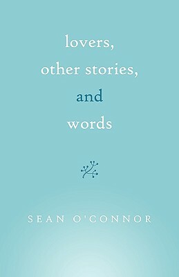 Lovers, Other Stories, and Words by Sean O'Connor, O'Connor Sean O'Connor