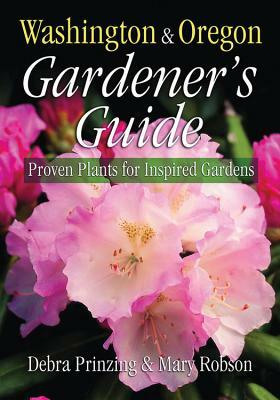 Washington & Oregon Gardener's Guide: Proven Plants for Inspired Gardens by Debra Prinzing