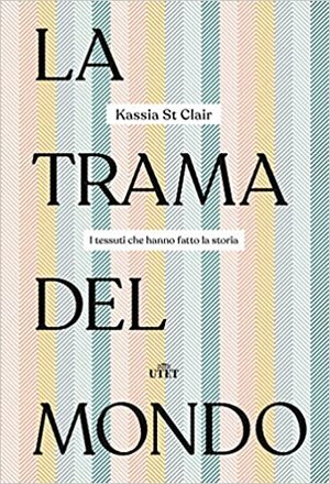 La trama del mondo: i tessuti che hanno fatto la storia by Kassia St. Clair