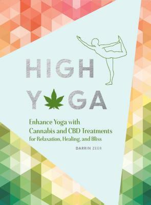 High Yoga: Enhance Yoga with Cannabis and CBD Treatments for Relaxation, Healing, and Bliss (Gift for Yoga Lover, Cannabis Book f by Darrin Zeer