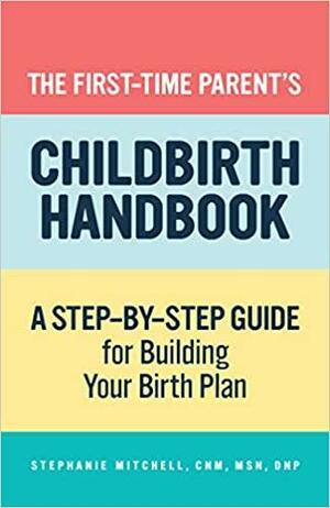 The First-Time Parent's Childbirth Handbook: A Step-by-Step Guide for Building Your Birth Plan by Stephanie Mitchell