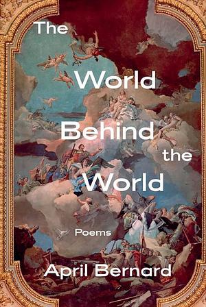 The World Behind the World: Poems by April Bernard