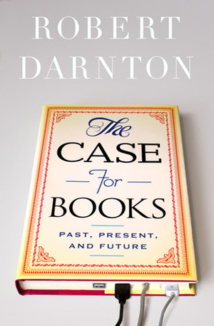The Case for Books: Past, Present, and Future by Robert Darnton