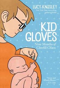 Kid Gloves: Nine Months of Careful Chaos by Lucy Knisley