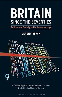 Britain Since the Seventies: Politics and Society in the Consumer Age by Jeremy Black
