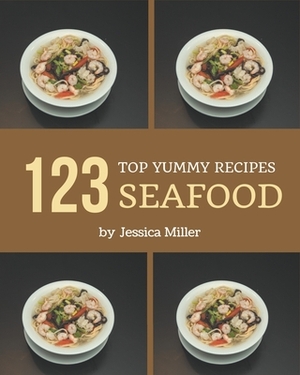 Top 123 Yummy Seafood Recipes: Yummy Seafood Cookbook - Where Passion for Cooking Begins by Jessica Miller