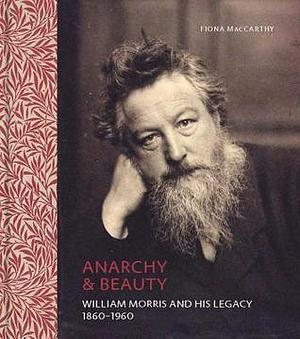 Anarchy & Beauty: William Morris and His Legacy, 1860 - 1960 by Fiona MacCarthy, Fiona MacCarthy