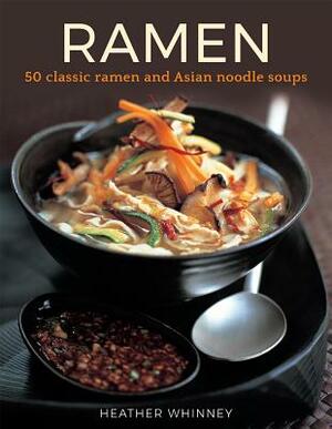 Ramen: 50 Classic Ramen and Asian Noodle Soups by Heather Whinney