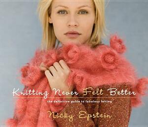 Knitting Never Felt Better: The Definitive Guide to Fabulous Felting by Nicky Epstein