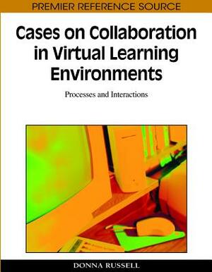 Cases on Collaboration in Virtual Learning Environments: Processes and Interactions by 